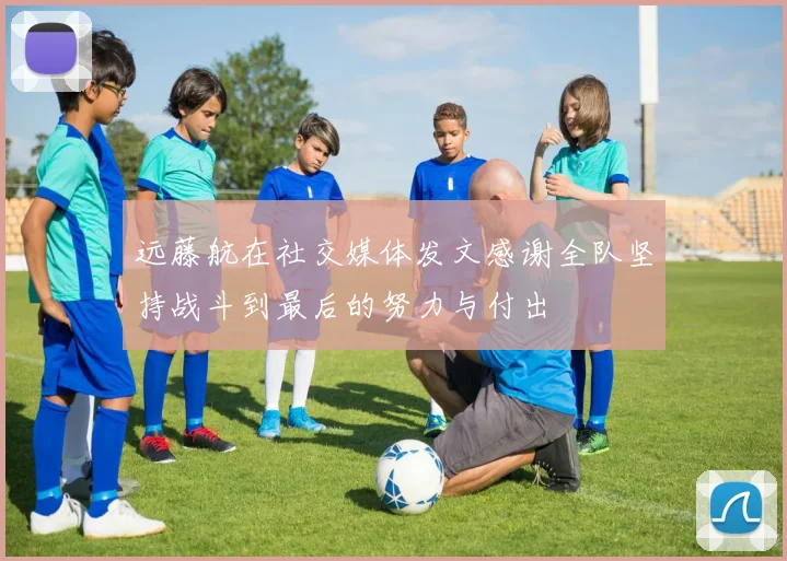远藤航在社交媒体发文感谢全队坚持战斗到最后的努力与付出