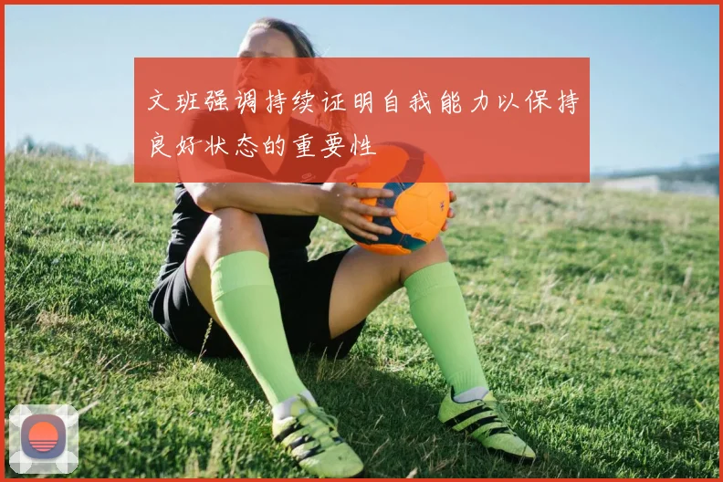 文班强调持续证明自我能力以保持良好状态的重要性