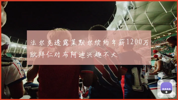 法尔克透露莱默尔续约年薪1200万欧拜仁对布阿迪兴趣不大