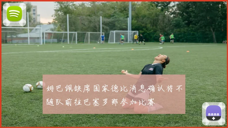 姆巴佩缺席国家德比消息确认将不随队前往巴塞罗那参加比赛