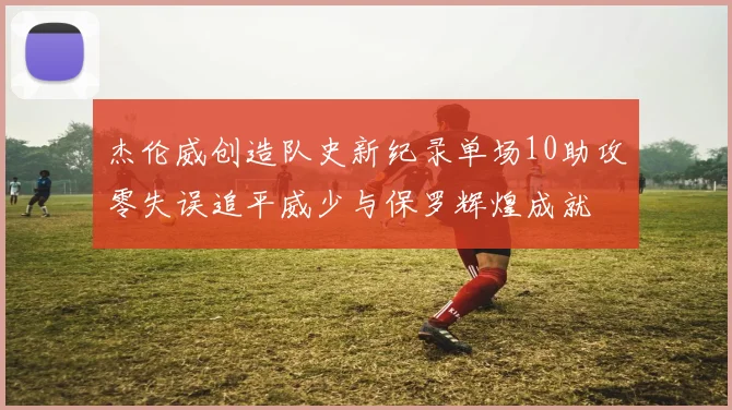 杰伦威创造队史新纪录单场10助攻零失误追平威少与保罗辉煌成就