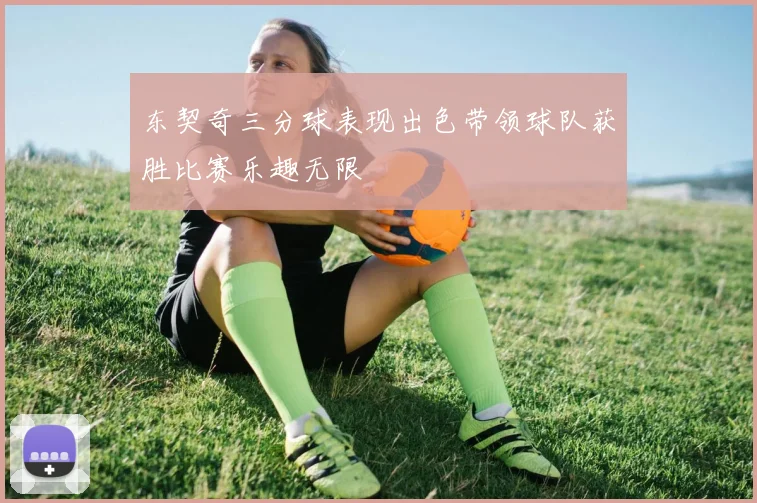 东契奇三分球表现出色带领球队获胜比赛乐趣无限