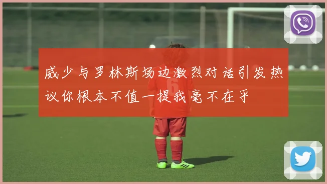 威少与罗林斯场边激烈对话引发热议你根本不值一提我毫不在乎