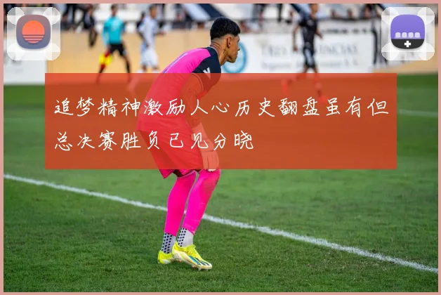 追梦精神激励人心历史翻盘虽有但总决赛胜负已见分晓