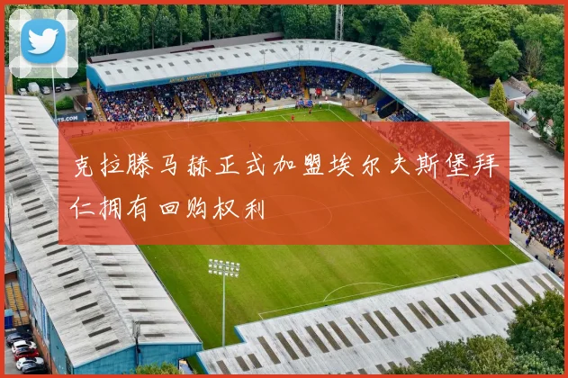 克拉滕马赫正式加盟埃尔夫斯堡拜仁拥有回购权利