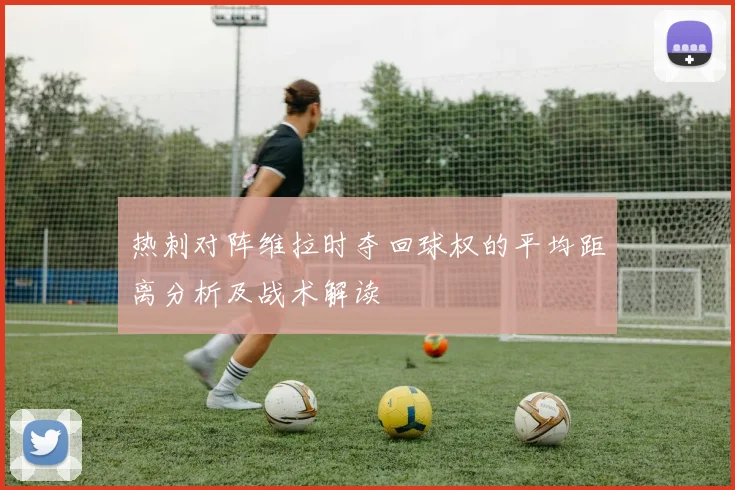 热刺对阵维拉时夺回球权的平均距离分析及战术解读
